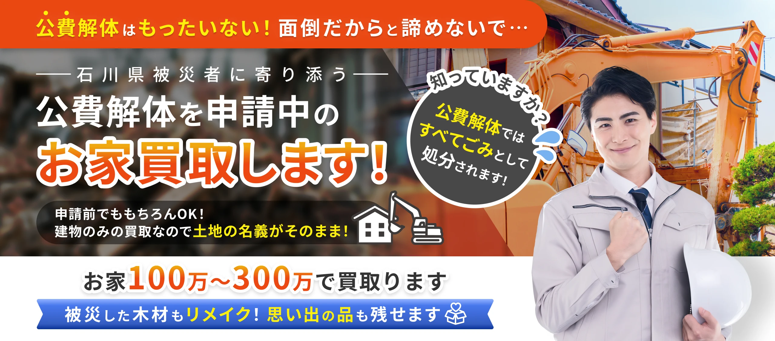 公費解体はもったいない！面倒だからと諦めないで…石川県被災者に寄り添う公費解体を申請中のお家買取します！申請前でももちろんOK！建物のみの買取なので土地の名義がそのまま！お家100万～300万で買取ります被災した木材もリメイク！思い出の品も残せます
